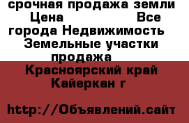 срочная продажа земли › Цена ­ 2 500 000 - Все города Недвижимость » Земельные участки продажа   . Красноярский край,Кайеркан г.